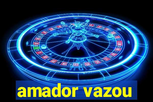 amador vazou